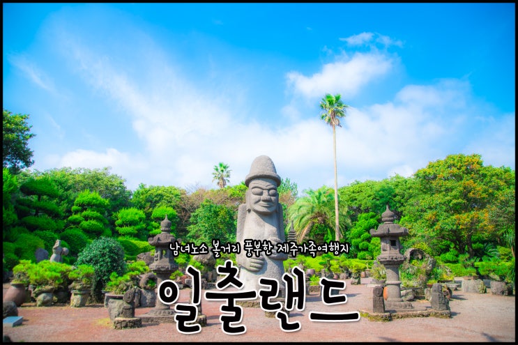  제주도가족여행지 온가족이 즐길 수 있는 일출랜드로 가자
