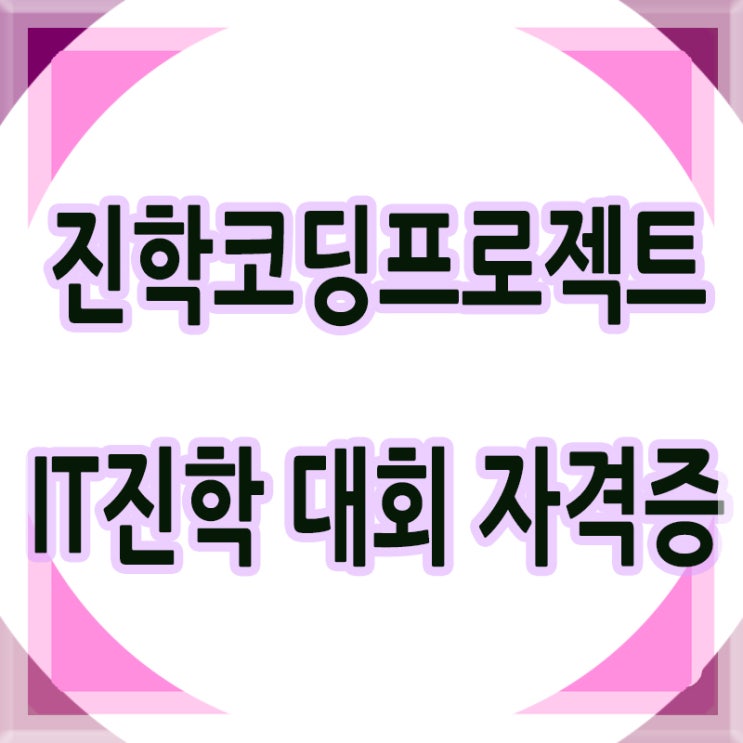  진학코딩프로젝트 CODING 배우고 자격증 대회준비 진학 가능하다