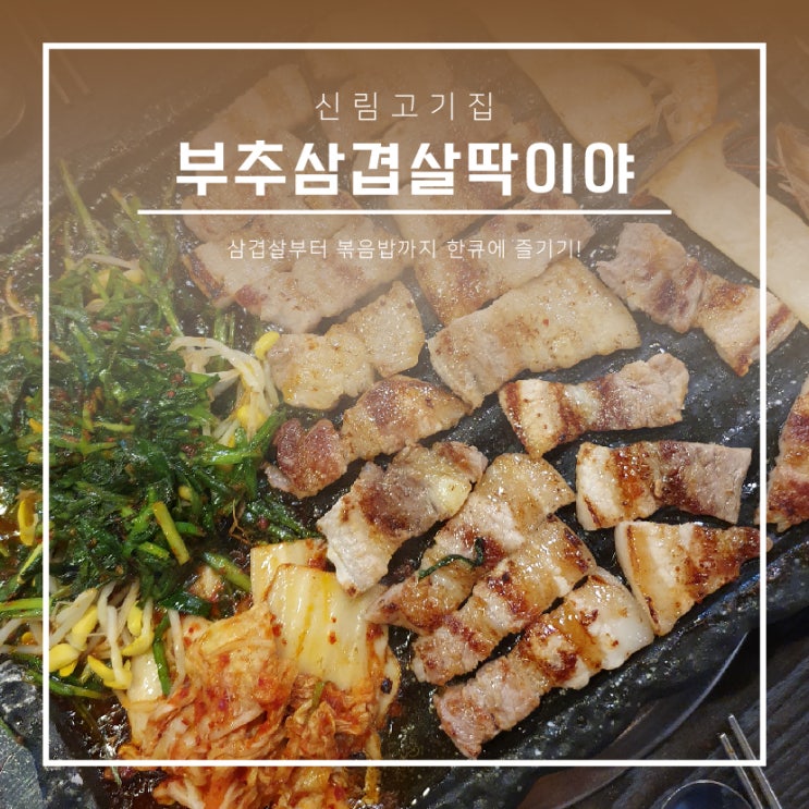  신림고기집 :: 부추삼겹살딱이야, 삼겹살부터 볶음밥까지 한큐에 즐겨버리기!
