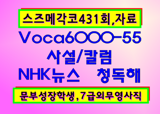 431회[스즈메각코 자료]1012,토,종로일본어스터디[Voca6000]55, 칼럼 사설,NHK뉴스,7급외무영사직,문부성장학생