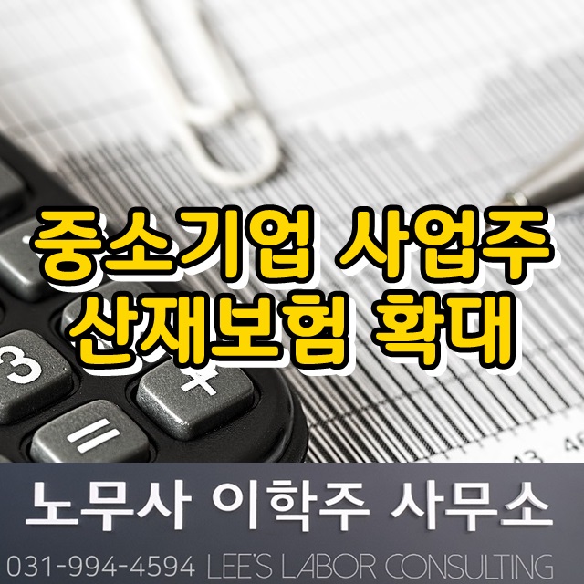 중소기업 사업주 산재보험 가입요건 완화 (고양시 노무사) 중소기업 사업주 산재보험 가입요건 완화 (고양시 노무사)