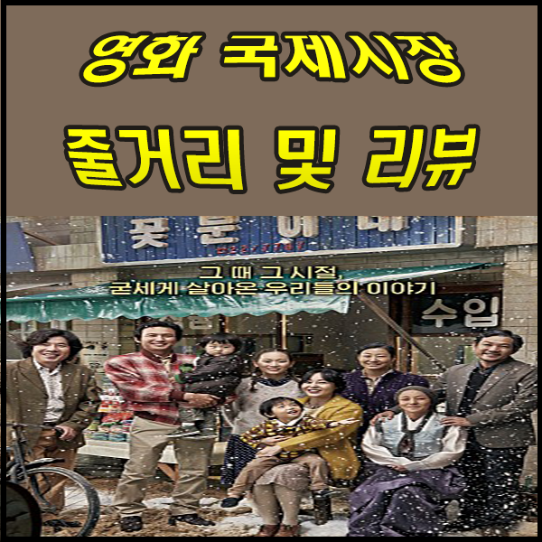  영화 국제시장 줄거리 및 리뷰 한국경제가 발전할 수 있었던 이유