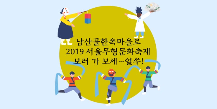  이번 주말, 남산골 한옥마을로 2019 서울무형문화축제 보러 가 보세~ 얼쑤!