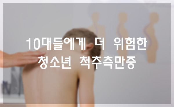  10대들에게 더 위험한 척추측만증?!