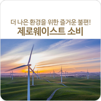 환경을 위한 즐거운 불편? 제로웨이스트(Zero-waste) 소비! 환경을 위한 즐거운 불편? 제로웨이스트(Zero-waste) 소비!