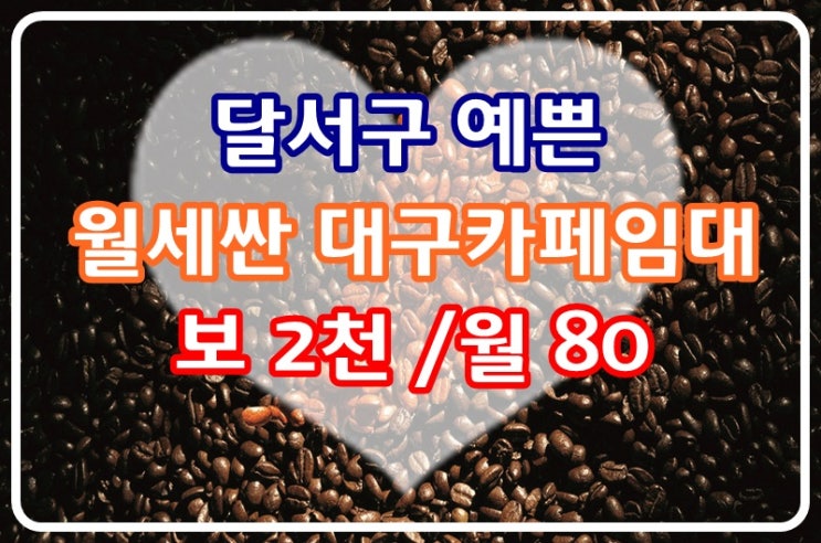  대구카페임대 달서구 예쁘고 월세싼 위치좋은