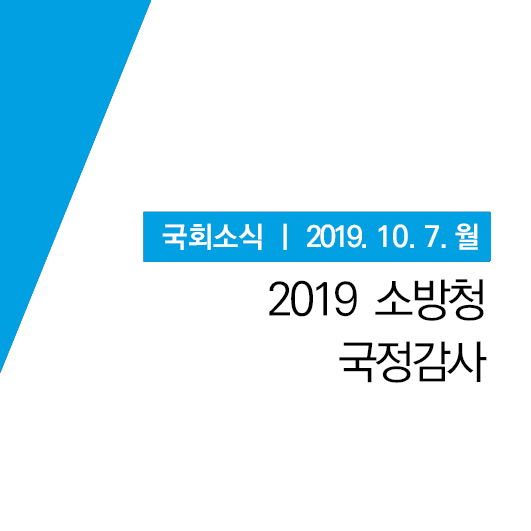  [국회소식] 소방청 국정감사, 당무집행회의, 최고위원회의 (19.10.7.월)