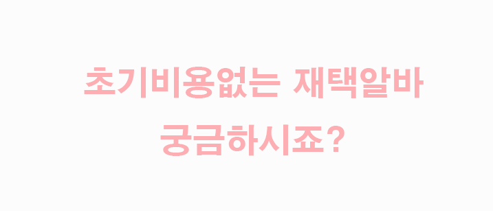  초기비용없는 재택알바 여기있네?