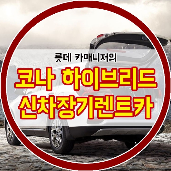  2020 코나 하이브리드 신차장기렌트카 꼼꼼히 따져보기! [연비, 가격정보]