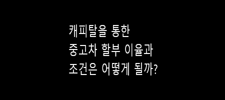  캐피탈 중고차 할부 조건과 이율은?