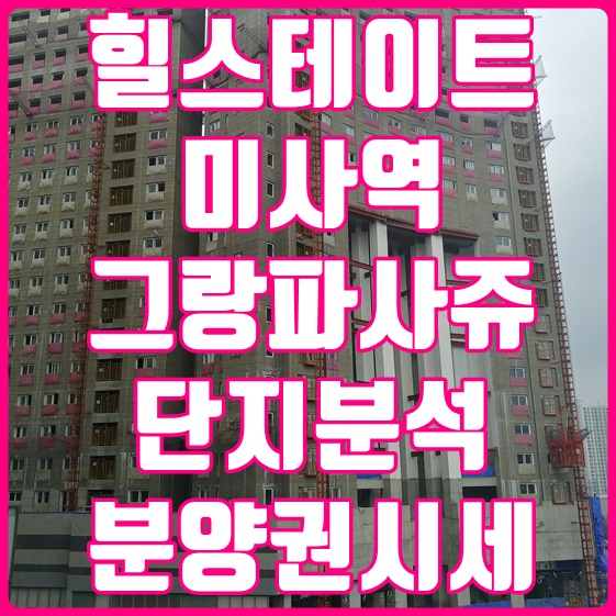 힐스테이트미사역 그랑파사쥬 분양권 시세 분양가 단지배치도 분석해보자