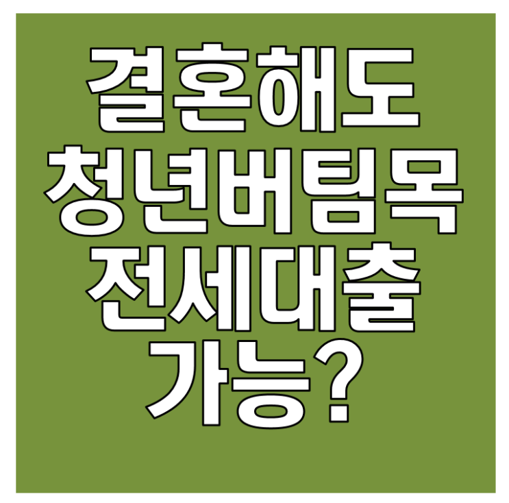  청년 버팀목 전세자금대출 결혼 후 신청 가능할까?