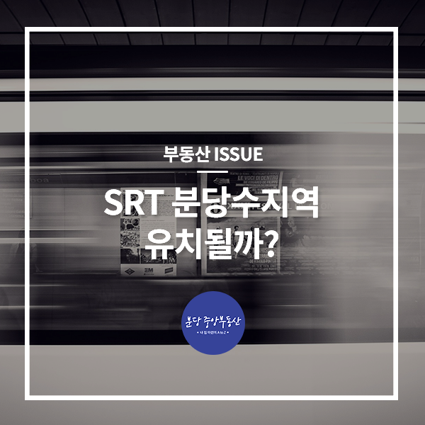  [부동산 ISSUE] SRT 분당수지역 유치될까?