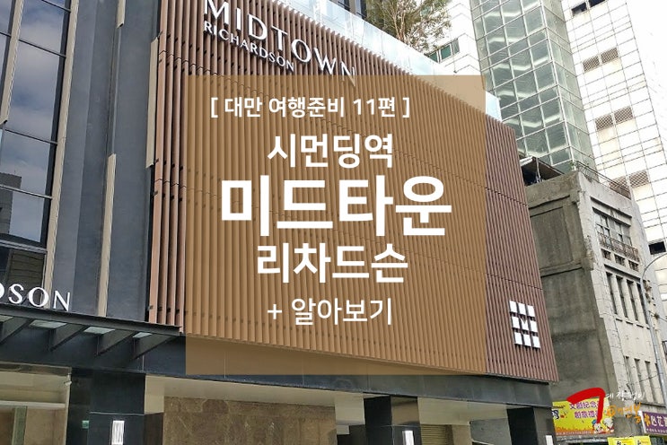  대만 여행준비 11편 - 시먼딩역 근처 미드타운 리처드슨