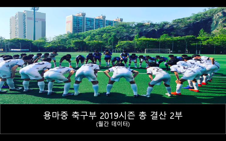  [용마중]용마중 축구부 2019시즌 총 결산 2부 - 월간 데이터(총 훈련 일수, 총 훈련 시간, 총 경기 횟수 등)