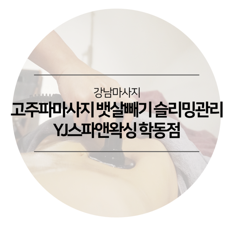  강남마사지 - YJ스파앤왁싱 학동점 고주파마사지 뱃살빼기 슬리밍관리 다이어트마사지