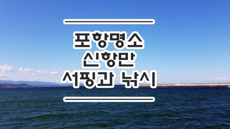  포항 여행 ::  낚시와 서핑의 핫스폿 신항만을 가보자