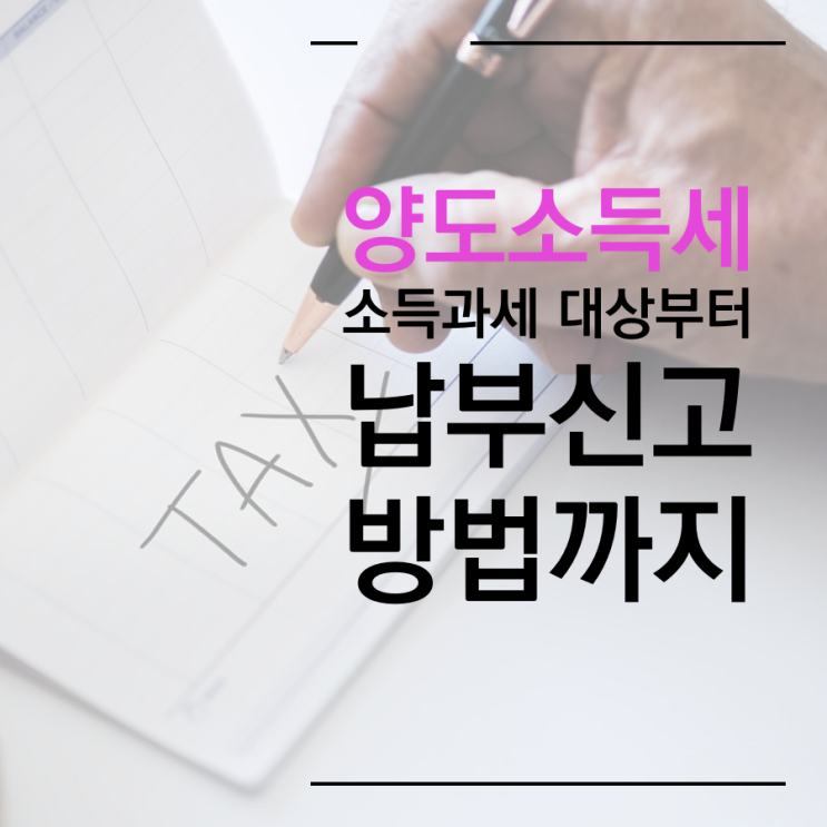  <양도소득세>양도소득세 과세 자산은? 양도소득세 신고 방법까지~