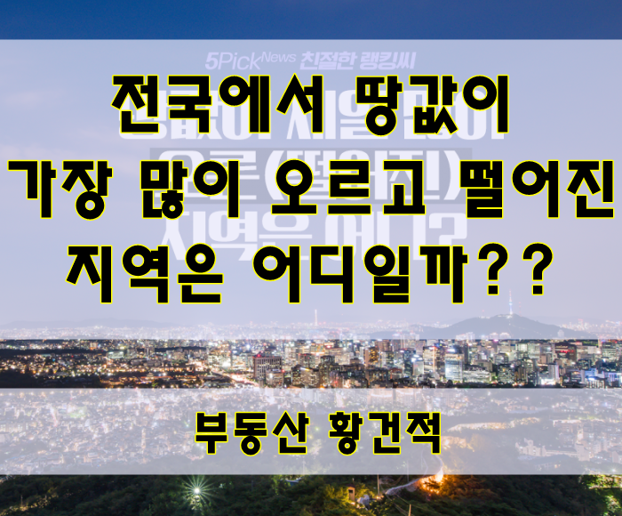  [부동산정보]전국에서 땅값이 가장 많이 오르고 떨어진 지역은??