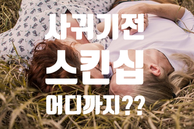  사귀기전 스킨십 어디까지?