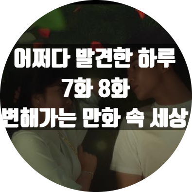 어쩌다 발견한 하루 7,8화 말해도 기억못해.곧 장면이 바뀌니까