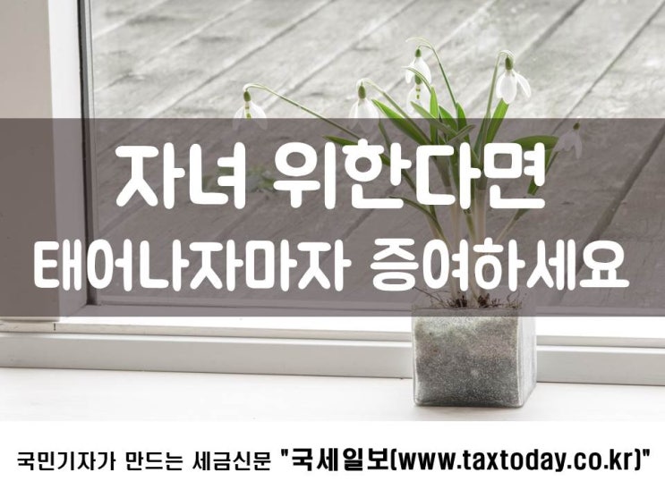  자녀 위한다면 태어나자마자 증여하세요