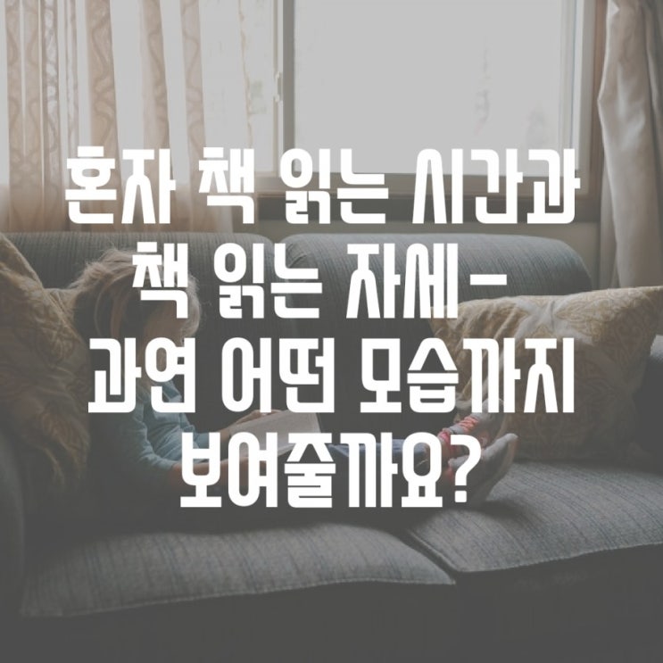  혼자 책 읽는 시간에 보여주는 독서 자세- 과연 어디까지 가능할까요?