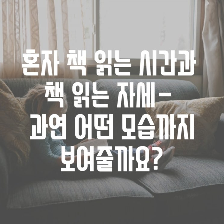 혼자 책 읽는 시간에 보여주는 독서 자세- 과연 어디까지 가능할까요?