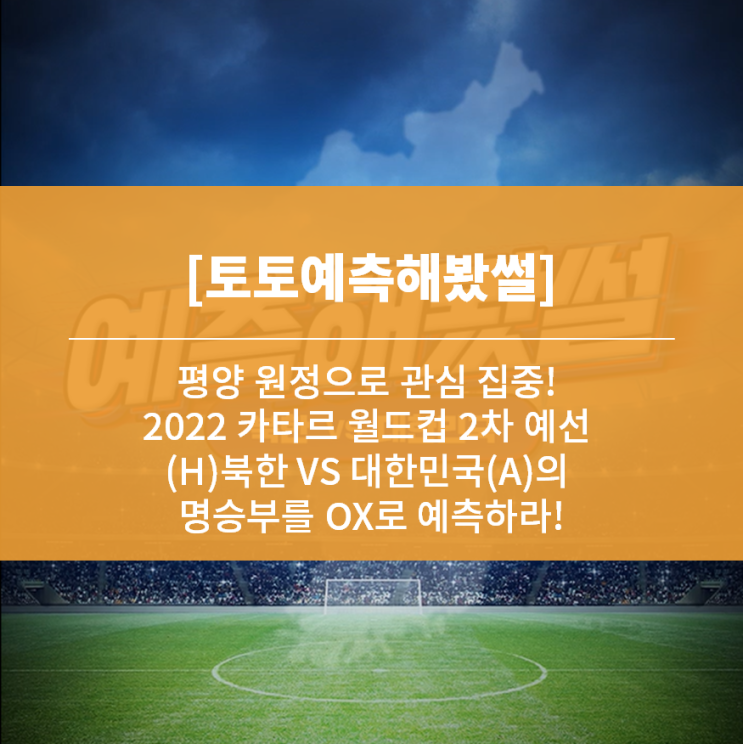  [토토예측해봤썰] 평양 원정으로 관심 집중! 2022 카타르 월드컵 2차 예선 (H)북한 VS 대한민국(A)의 명승부를 OX로 예측하라!