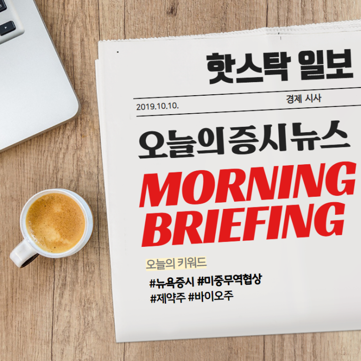  [10월 10일 (목) 모닝브리핑] 미중 무역협상 기대감 / 임상에 널뛰는 제약주, 바이오주
