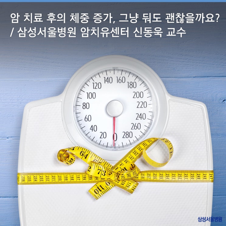  암 치료 후의 체중 증가, 그냥 둬도 괜찮을까요? / 삼성서울병원 암치유센터 신동욱 교수