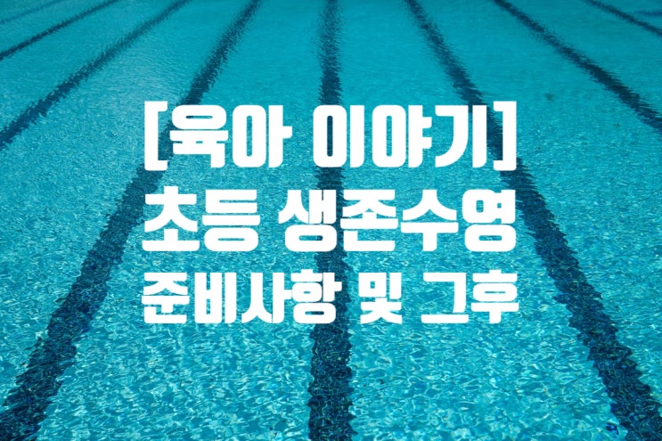 [육아 이야기] 초등 생존 수영 수업 전 준비사항 & 수업 후