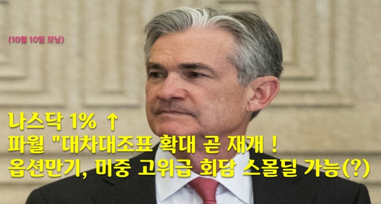 (10월 10일 모닝) 나스닥 1% ↑ 파월 "대차대조표 확대 곧 재개 !  옵션만기, 미중 고위급 회담 스몰딜 가능성 (?)
