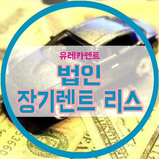 법인 장기렌트 리스 믿을 수 있는 렌트회사 선택하는 방법! 법인 장기렌트 리스 믿을 수 있는 렌트회사 선택하는 방법!