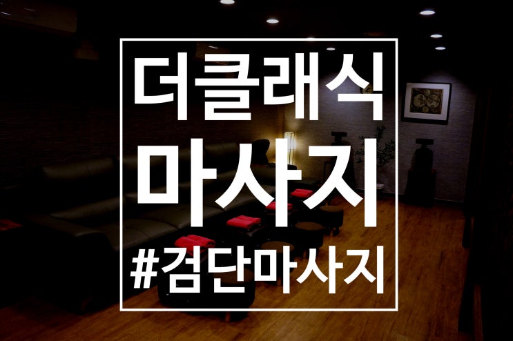  [미용] 검단 마사지 받고 솔직 후기! <더클래식 마사지>