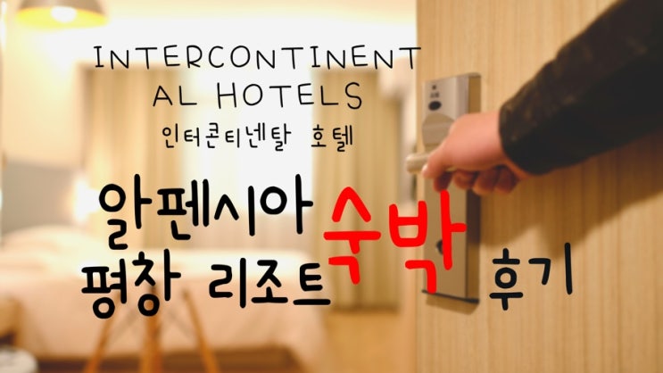 평창 알펜시아 리조트, 인터컨티넨탈호텔 객실 꼼꼼 후기/ 강원도 여행 다녀왔어요!