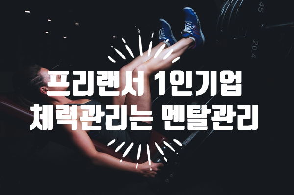  프리랜서, 1인기업가의 체력관리는 멘탈관리!