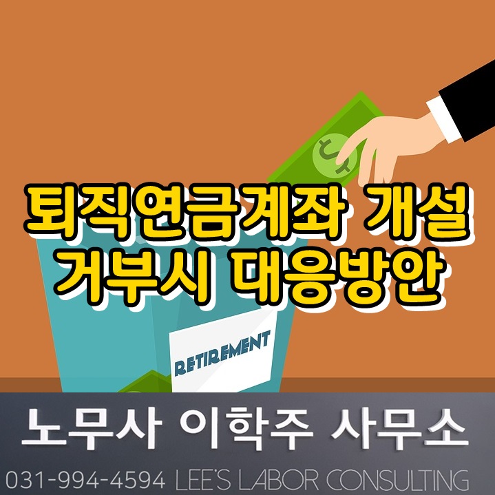 직원이 퇴직연금 계좌개설을 거부하는 경우 (고양시 노무사) 직원이 퇴직연금 계좌개설을 거부하는 경우 (고양시 노무사)