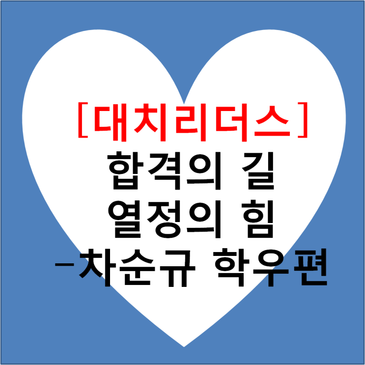  [대치리더스] 합격의 길 열정의 힘 - 차순규 학우 편