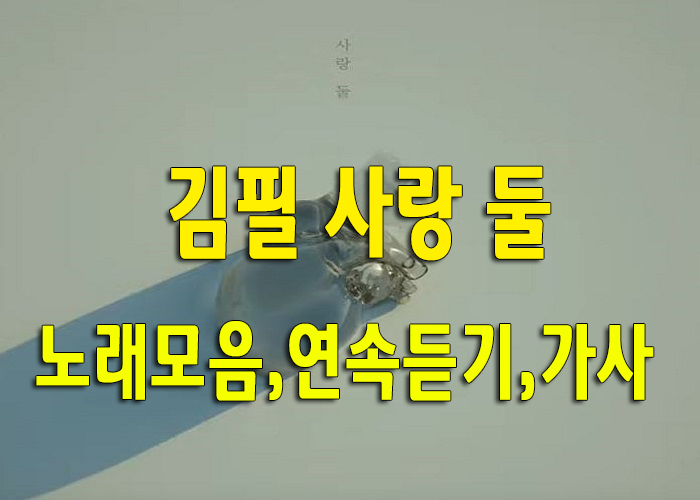  김필 사랑 둘 노래모음와 연속듣기 그리고 가사포함