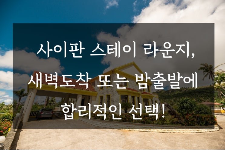  사이판 라운지, 새벽도착 또는 밤출발에 합리적인 선택!