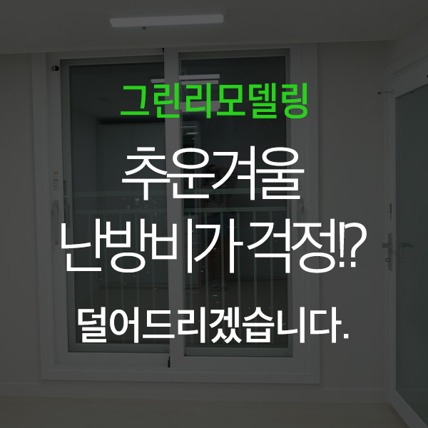  [그린리모델링] 벌써부터 추워지는 날씨. 추운겨울 난방비가 걱정이시라면! 광주그린리모델링 지원받아 광주창호교체/광주샷시교체/광주창호리모델링