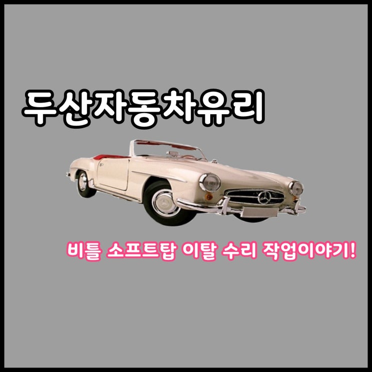  대구 소프트탑 이탈 수리, 비틀 뒷 유리 천 이탈 수리 작업 이야기!