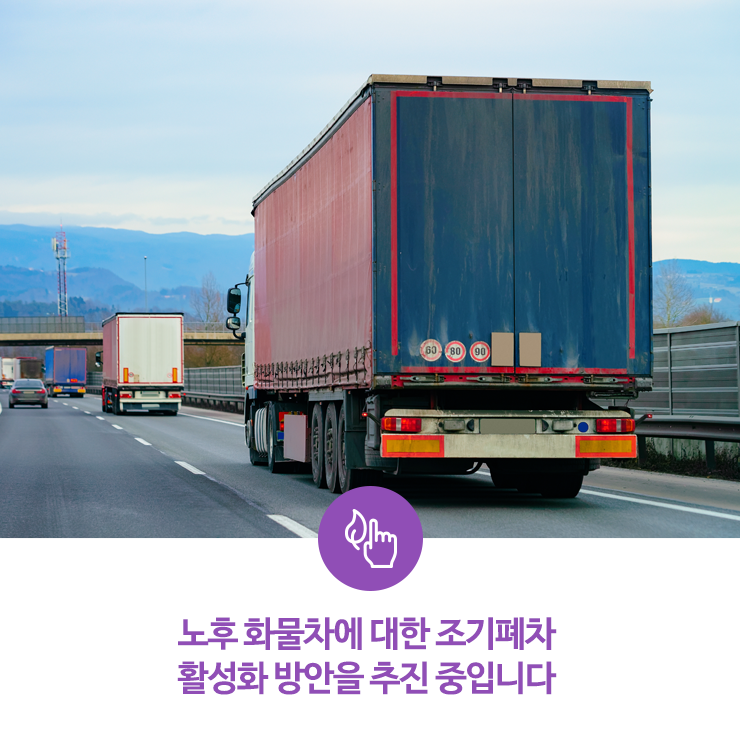  노후 화물차에 대한 조기폐차 활성화 방안을 추진 중입니다