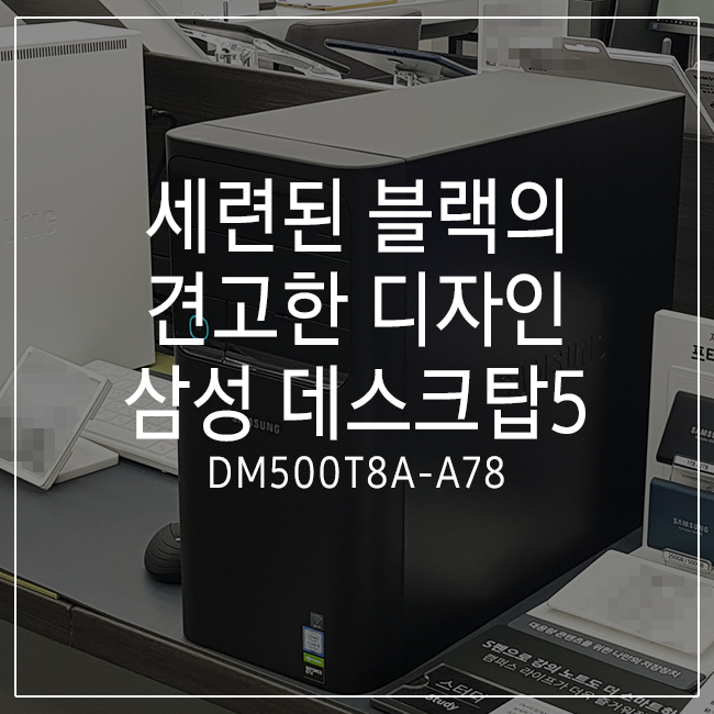 [삼성 컴퓨터 추천] 세련된 블랙의 견고한 디자인 데스크탑 추천! 삼성 데스크탑5 DM500T8A-A78