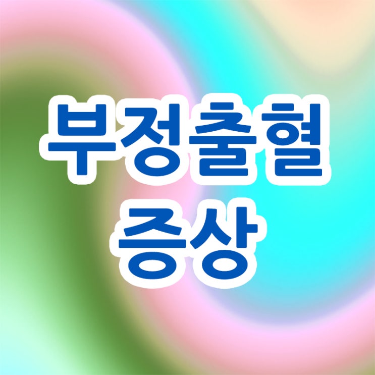  부정출혈 증상 등 여성으로서 불편한 점