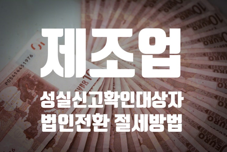 제조업 성실신고확인대상자 법인전환으로 혜택받아가세요