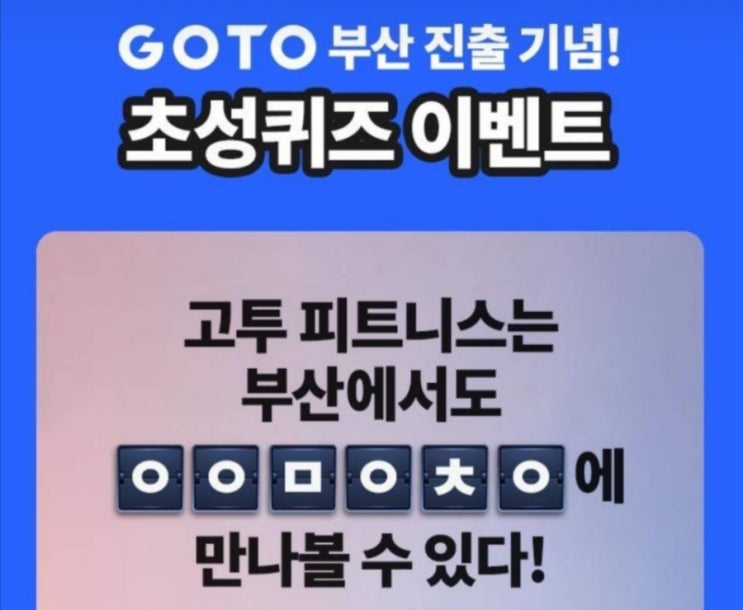  고투 부산 진출 초성퀴즈 ㅇㅇㅁㅇㅊㅇ 정답은?