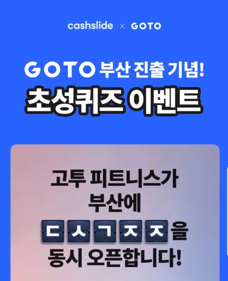  고투 부산진출 캐시슬라이드 초성퀴즈 ㄷㅅㄱㅈㅈ정답은?
