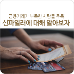금융거래가 부족한 사람들 주목! 혹시 너도 신파일러…? 금융거래가 부족한 사람들 주목! 혹시 너도 신파일러…?
